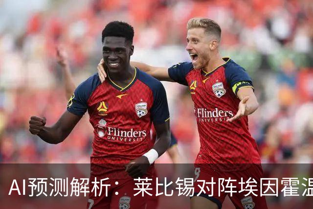 AI预测解析：莱比锡对阵埃因霍温，主胜呼声高涨